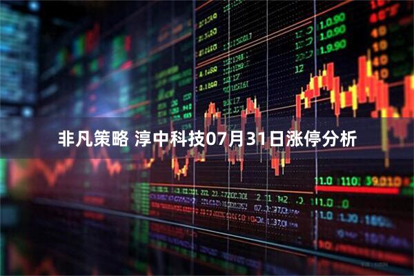 非凡策略 淳中科技07月31日涨停分析