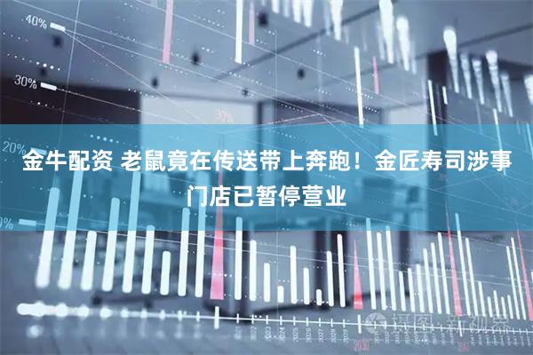 金牛配资 老鼠竟在传送带上奔跑！金匠寿司涉事门店已暂停营业