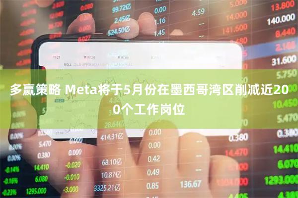 多赢策略 Meta将于5月份在墨西哥湾区削减近200个工作岗位