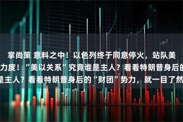掌尚策 意料之中!以色列终于同意停火,站队美国,伊朗趁机加大进攻力度!“美以关系”究竟谁是主人?看看特朗普身后的“财团”势力,就一目了然!